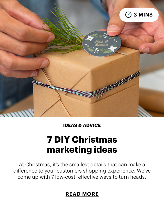  IDEAS ADVICE 7 DIY Christmas marketing ideas At Christmas, it's the smallest details that can make a difference to your customers shopping experience. We've come up with 7 low-cost, effective ways to turn heads. READ MORE 