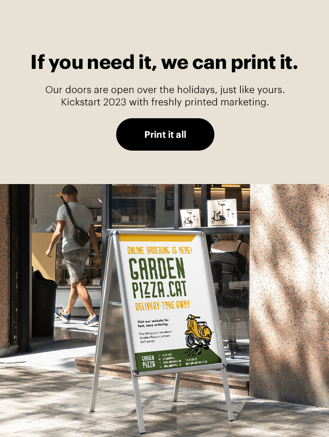 If you need it, we can print it. Our doors are open over the holidays, just like yours. Kickstart 2023 with freshly printed marketing. GARDEN PIZIA IR 